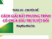Cách giải bất phương trình chứa dấu giá trị tuyệt đối và Bài tập - Toán 10 chuyên đề